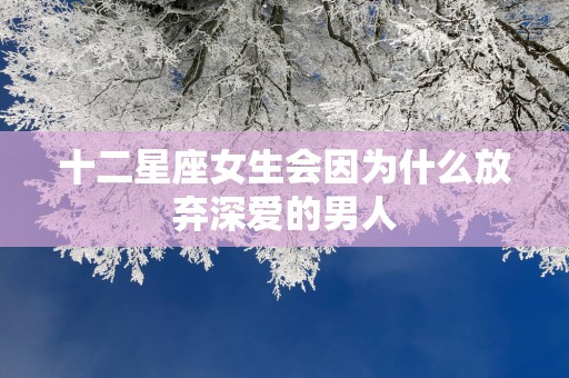 十二星座女生会因为什么放弃深爱的男人