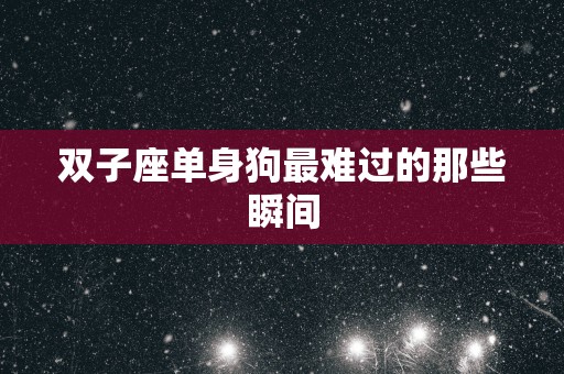 双子座单身狗最难过的那些瞬间