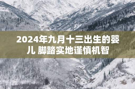 2025年九月十三出生的婴儿 脚踏实地谨慎机智