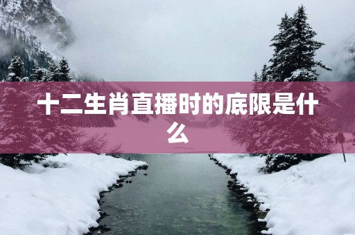 十二生肖直播时的底限是什么