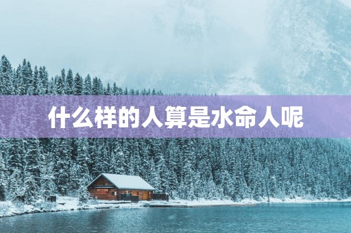 什么样的人算是水命人呢