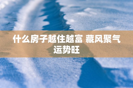 什么房子越住越富 藏风聚气运势旺