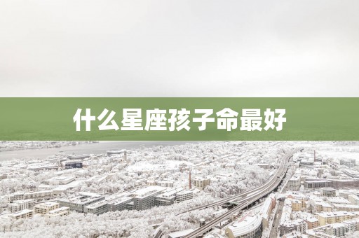 什么星座孩子命最好