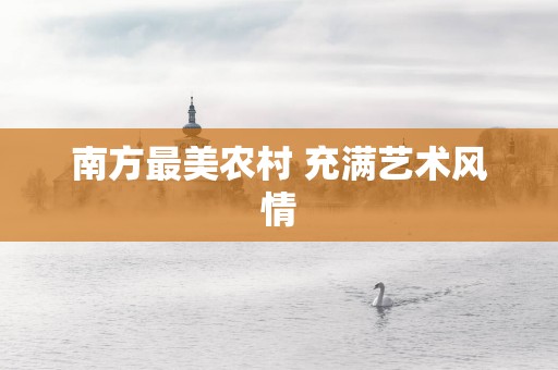 南方最美农村 充满艺术风情
