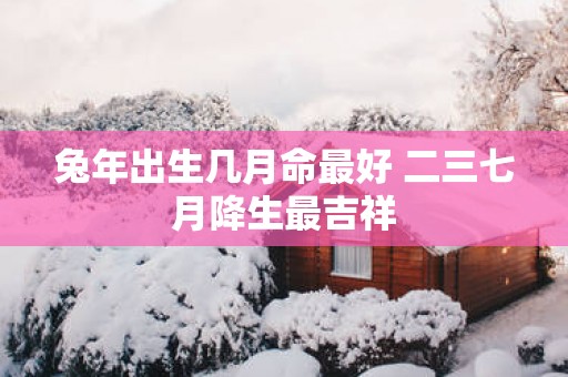 蛇年出生几月命最好 二三七月降生最吉祥