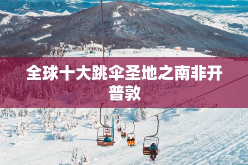 全球十大跳伞圣地之南非开普敦