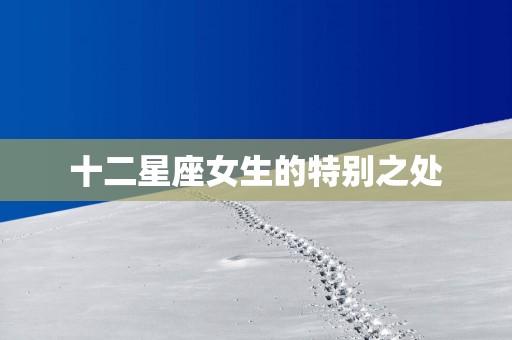 十二星座女生的特别之处