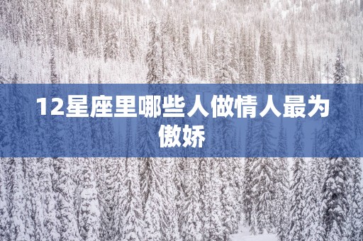 12星座里哪些人做情人最为傲娇