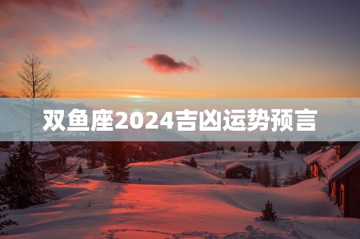 双鱼座2025吉凶运势预言