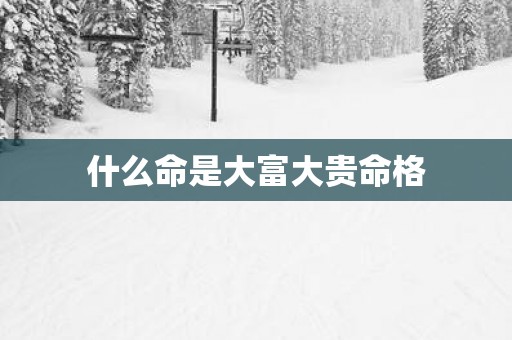 什么命是大富大贵命格