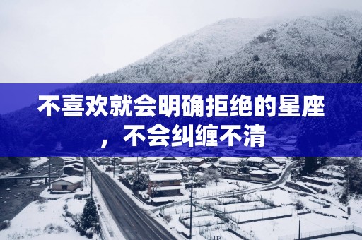 不喜欢就会明确拒绝的星座，不会纠缠不清