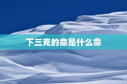 下三克的命是什么命