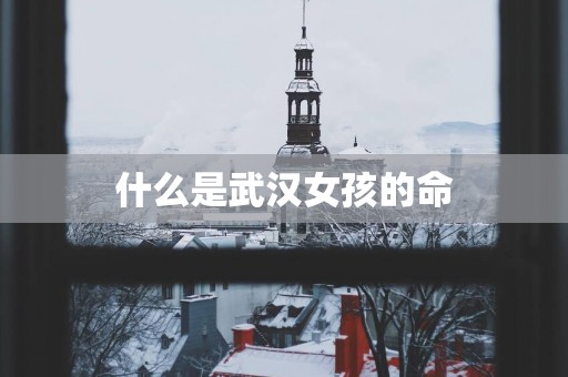 什么是武汉女孩的命
