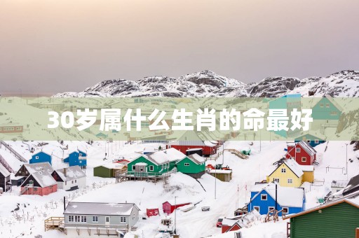 30岁属什么生肖的命最好