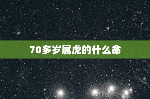 70多岁属虎的什么命
