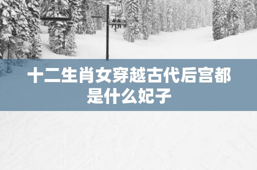 十二生肖女穿越古代后宫都是什么妃子