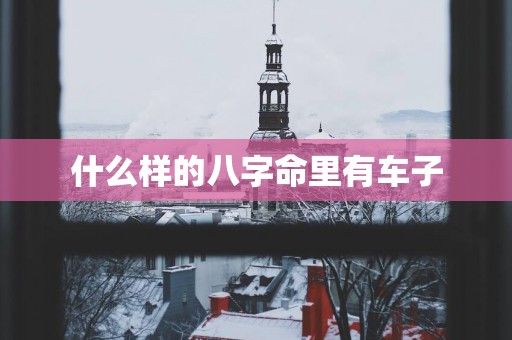 什么样的八字命里有车子