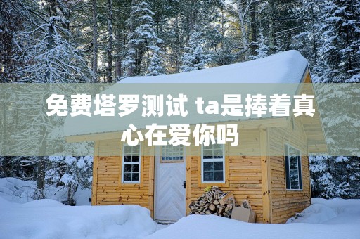 免费塔罗测试 ta是捧着真心在爱你吗