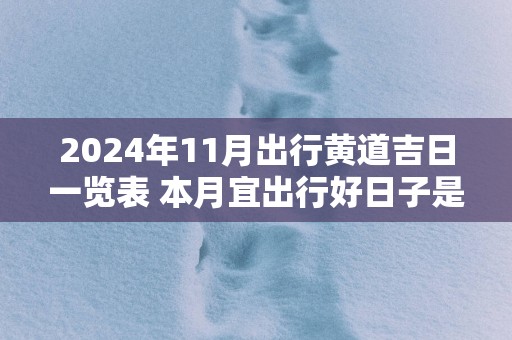 2025年11月出行黄道吉日一览表 本月宜出行好日子是哪天 2025年11月出行黄道吉日一览表 本月宜出行好日子是哪天