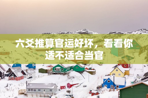 六爻推算官运好坏，看看你适不适合当官