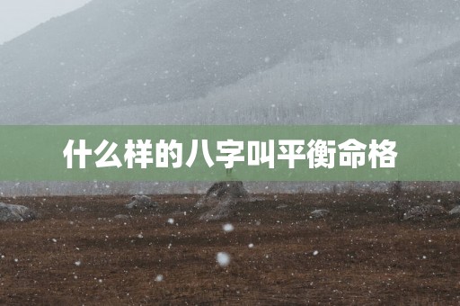 什么样的八字叫平衡命格