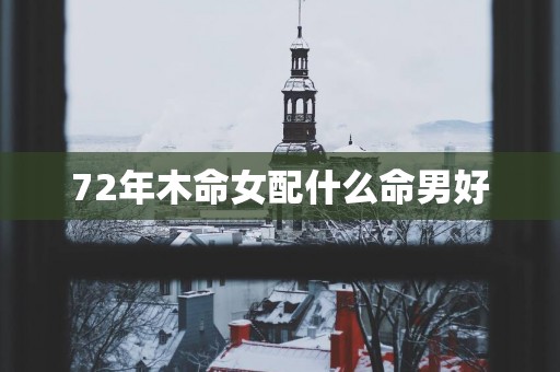 72年木命女配什么命男好