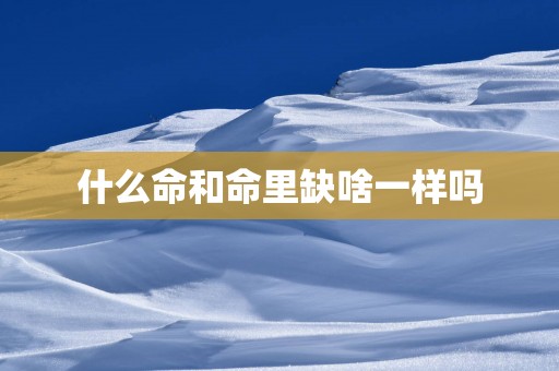 什么命和命里缺啥一样吗