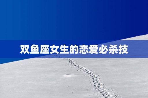 双鱼座女生的恋爱必杀技