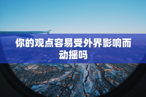 你的观点容易受外界影响而动摇吗