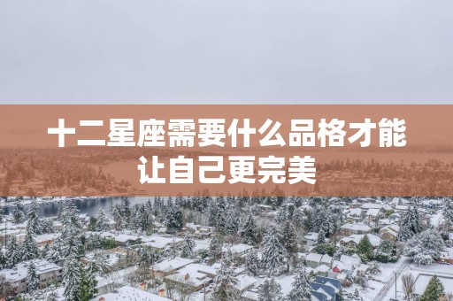 十二星座需要什么品格才能让自己更完美
