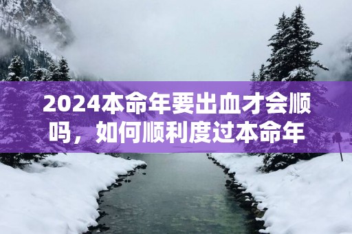 2025本命年要出血才会顺吗，如何顺利度过本命年