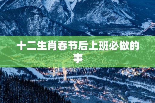 十二生肖春节后上班必做的事