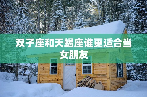 双子座和天蝎座谁更适合当女朋友