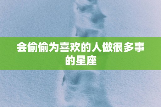 会偷偷为喜欢的人做很多事的星座