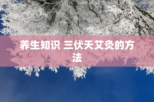 养生知识 三伏天艾灸的方法