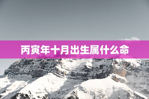 丙寅年十月出生属什么命