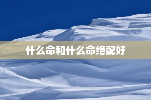 什么命和什么命绝配好