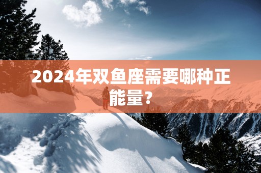 2025年双鱼座需要哪种正能量？