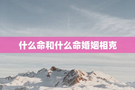 什么命和什么命婚姻相克