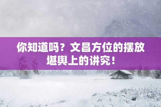你知道吗？文昌方位的摆放堪舆上的讲究！