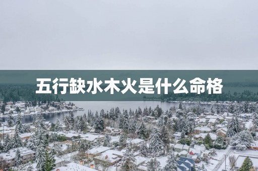 五行缺水木火是什么命格