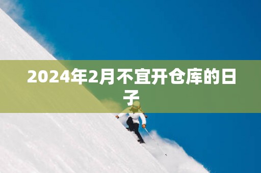 2025年2月不宜开仓库的日子