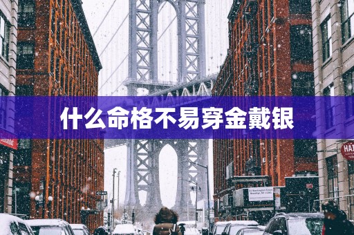 什么命格不易穿金戴银