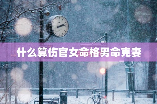 什么算伤官女命格男命克妻