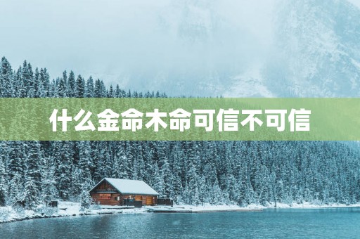 什么金命木命可信不可信