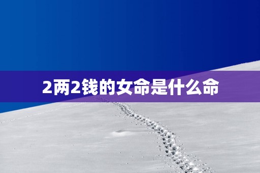 2两2钱的女命是什么命