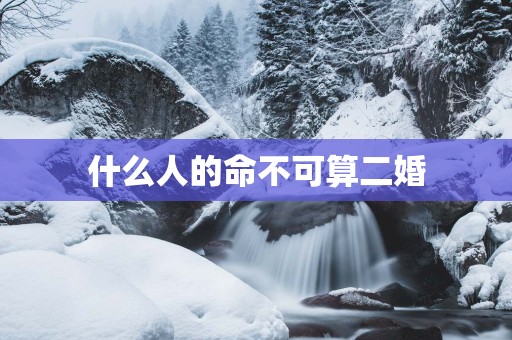 什么人的命不可算二婚