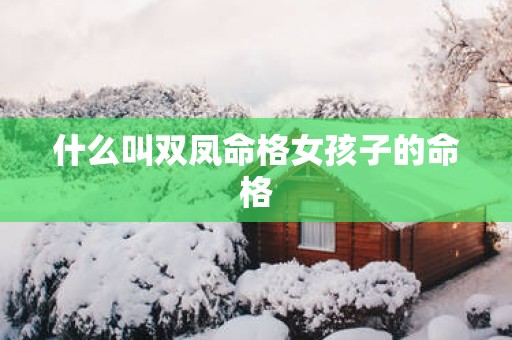 什么叫双凤命格女孩子的命格