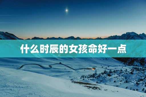 什么时辰的女孩命好一点