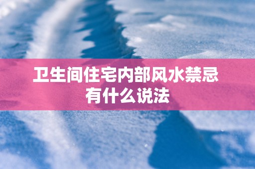 卫生间住宅内部风水禁忌 有什么说法
